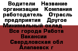 Водители › Название организации ­ Компания-работодатель › Отрасль предприятия ­ Другое › Минимальный оклад ­ 1 - Все города Работа » Вакансии   . Свердловская обл.,Алапаевск г.